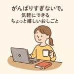 がんばりすぎないで。気軽にできるちょっと嬉しいおしごと